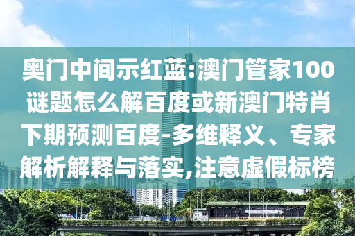 奥门中间示红蓝:澳门管家100谜题怎么解百度或新澳门特肖下期预测百度-多维释义、专家解析解释与落实,注意虚假标榜