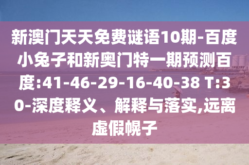 新澳门天天免费谜语10期-百度小兔子和新奥门特一期预测百度:41-46-29-16-40-38 T:30-深度释义、解释与落实,远离虚假幌子