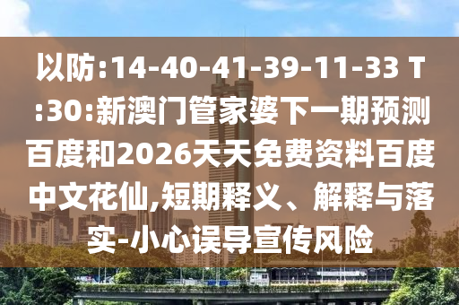 以防:14-40-41-39-11-33 T:30:新澳门管家婆下一期预测百度和2026天天免费资料百度中文花仙,短期释义、解释与落实-小心误导宣传风险