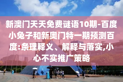 新澳门天天免费谜语10期-百度小兔子和新奥门特一期预测百度:条理释义、解释与落实,小心不实推广策略