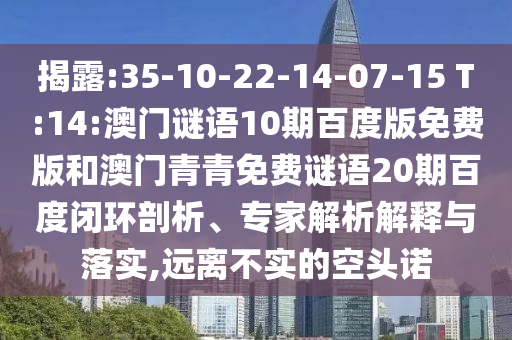 揭露:35-10-22-14-07-15 T:14:澳门谜语10期百度版免费版和澳门青青免费谜语20期百度闭环剖析、专家解析解释与落实,远离不实的空头诺
