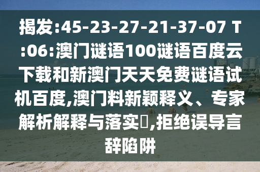 揭发:45-23-27-21-37-07 T:06:澳门谜语100谜语百度云下载和新澳门天天免费谜语试机百度,澳门料新颖释义、专家解析解释与落实​,拒绝误导言辞陷阱