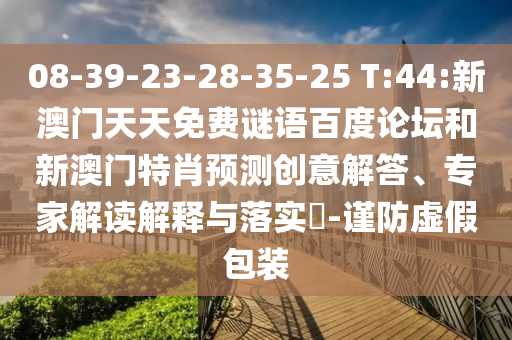 08-39-23-28-35-25 T:44:新澳门天天免费谜语百度论坛和新澳门特肖预测创意解答、专家解读解释与落实​-谨防虚假包装