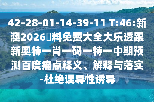 42-28-01-14-39-11 T:46:新澳2026資料免费大全大乐透跟新奥特一肖一码一特一中期预测百度痛点释义、解释与落实-杜绝误导性诱导