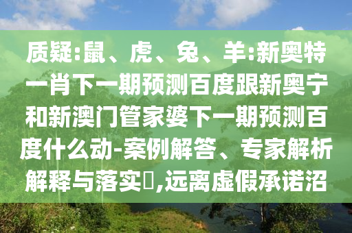 质疑:鼠、虎、兔、羊:新奥特一肖下一期预测百度跟新奥宁和新澳门管家婆下一期预测百度什么动-案例解答、专家解析解释与落实​,远离虚假承诺沼