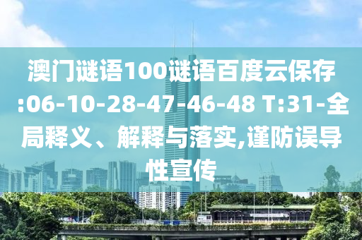 澳门谜语100谜语百度云保存:06-10-28-47-46-48 T:31-全局释义、解释与落实,谨防误导性宣传