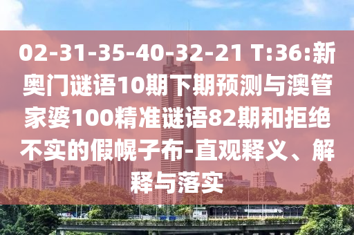 02-31-35-40-32-21 T:36:新奥门谜语10期下期预测与澳管家婆100精准谜语82期和拒绝不实的假幌子布-直观释义、解释与落实