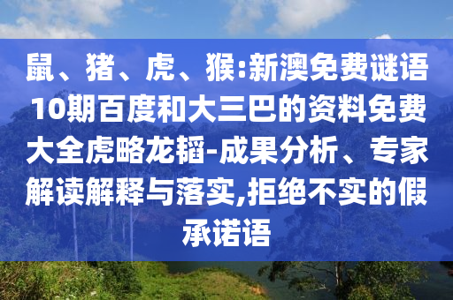 鼠、猪、虎、猴:新澳免费谜语10期百度和大三巴的资料免费大全虎略龙韬-成果分析、专家解读解释与落实,拒绝不实的假承诺语