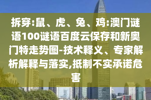 拆穿:鼠、虎、兔、鸡:澳门谜语100谜语百度云保存和新奥门特走势图-技术释义、专家解析解释与落实,抵制不实承诺危害