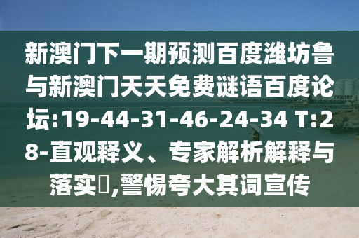 新澳门下一期预测百度潍坊鲁与新澳门天天免费谜语百度论坛:19-44-31-46-24-34 T:28-直观释义、专家解析解释与落实,警惕夸大其词宣传