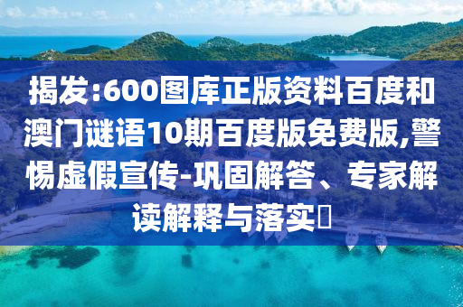 揭发:600图库正版资料百度和澳门谜语10期百度版免费版,警惕虚假宣传-巩固解答、专家解读解释与落实​