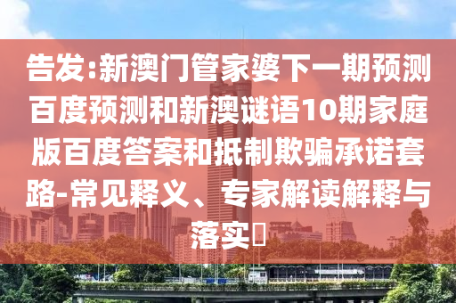 告发:新澳门管家婆下一期预测百度预测和新澳谜语10期家庭版百度答案和抵制欺骗承诺套路-常见释义、专家解读解释与落实​