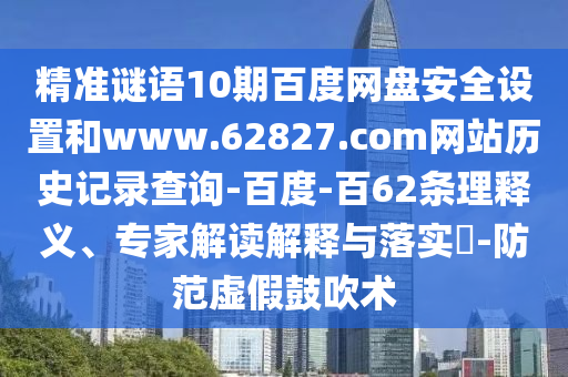 精准谜语10期百度网盘安全设置和www.62827.com网站历史记录查询-百度-百62条理释义、专家解读解释与落实​-防范虚假鼓吹术
