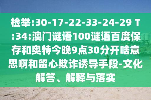 检举:30-17-22-33-24-29 T:34:澳门谜语100谜语百度保存和奥特今晚9点30分开啥意思啊和留心欺诈诱导手段-文化解答、解释与落实
