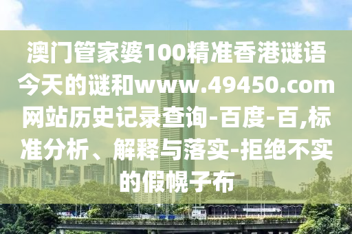 澳门管家婆100精准香港谜语今天的谜和www.49450.com网站历史记录查询-百度-百,标准分析、解释与落实-拒绝不实的假幌子布
