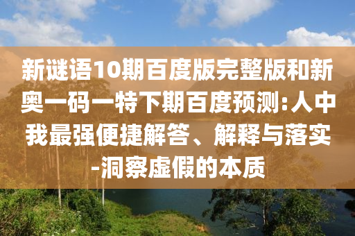 新谜语10期百度版完整版和新奥一码一特下期百度预测:人中我最强便捷解答、解释与落实-洞察虚假的本质
