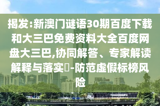 揭发:新澳门谜语30期百度下载和大三巴免费资料大全百度网盘大三巴,协同解答、专家解读解释与落实​-防范虚假标榜风险