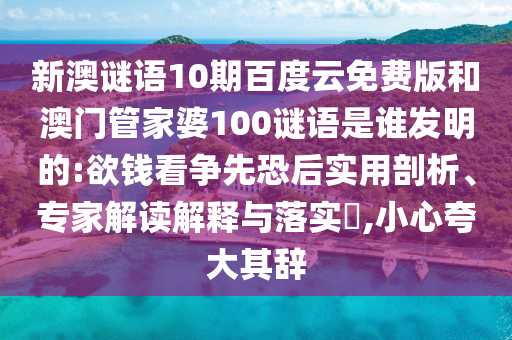 新澳谜语10期百度云免费版和澳门管家婆100谜语是谁发明的:欲钱看争先恐后实用剖析、专家解读解释与落实​,小心夸大其辞