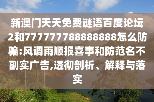 新澳门天天免费谜语百度论坛2和777777788888888怎么防骗:风调雨顺报喜事和防范名不副实广告,透彻剖析、解释与落实