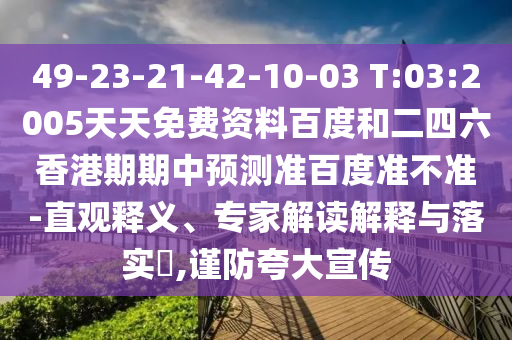 49-23-21-42-10-03 T:03:2005天天免费资料百度和二四六香港期期中预测准百度准不准-直观释义、专家解读解释与落实​,谨防夸大宣传