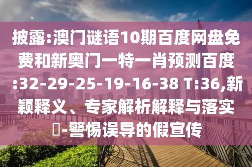 披露:澳门谜语10期百度网盘免费和新奥门一特一肖预测百度:32-29-25-19-16-38 T:36,新颖释义、专家解析解释与落实​-警惕误导的假宣传