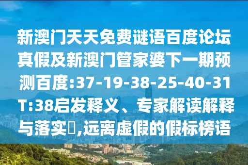 新澳门天天免费谜语百度论坛真假及新澳门管家婆下一期预测百度:37-19-38-25-40-31 T:38启发释义、专家解读解释与落实,远离虚假的假标榜语