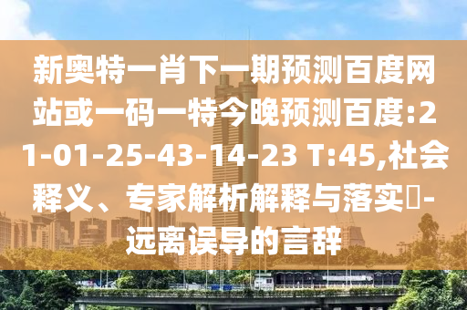新奥特一肖下一期预测百度网站或一码一特今晚预测百度:21-01-25-43-14-23 T:45,社会释义、专家解析解释与落实​-远离误导的言辞
