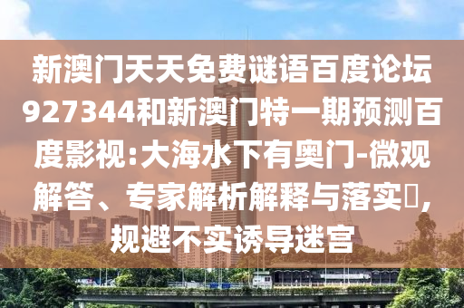 新澳门天天免费谜语百度论坛927344和新澳门特一期预测百度影视:大海水下有奥门-微观解答、专家解析解释与落实​,规避不实诱导迷宫