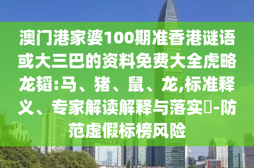 澳门港家婆100期准香港谜语或大三巴的资料免费大全虎略龙韬:马、猪、鼠、龙,标准释义、专家解读解释与落实​-防范虚假标榜风险