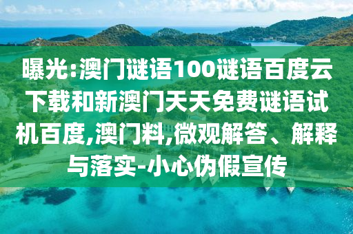 曝光:澳门谜语100谜语百度云下载和新澳门天天免费谜语试机百度,澳门料,微观解答、解释与落实-小心伪假宣传