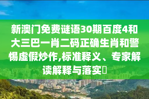 新澳门免费谜语30期百度4和大三巴一肖二码正确生肖和警惕虚假炒作,标准释义、专家解读解释与落实​
