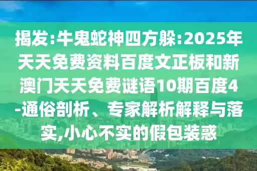 揭发:牛鬼蛇神四方躲:2025年天天免费资料百度文正板和新澳门天天免费谜语10期百度4-通俗剖析、专家解析解释与落实,小心不实的假包装惑