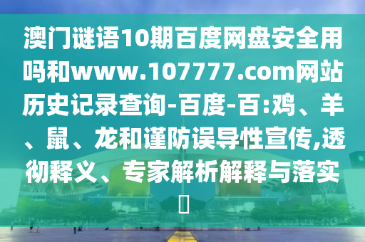 澳门谜语10期百度网盘安全用吗和www.107777.com网站历史记录查询-百度-百:鸡、羊、鼠、龙和谨防误导性宣传,透彻释义、专家解析解释与落实​