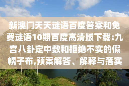 新澳门天天谜语百度答案和免费谜语10期百度高清版下载:九宫八卦定中数和拒绝不实的假幌子布,预案解答、解释与落实