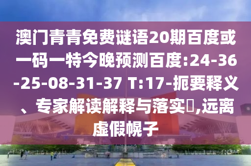 澳门青青免费谜语20期百度或一码一特今晚预测百度:24-36-25-08-31-37 T:17-扼要释义、专家解读解释与落实​,远离虚假幌子