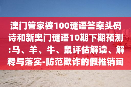 澳门管家婆100谜语答案头码诗和新奥门谜语10期下期预测:马、羊、牛、鼠评估解读、解释与落实-防范欺诈的假推销词