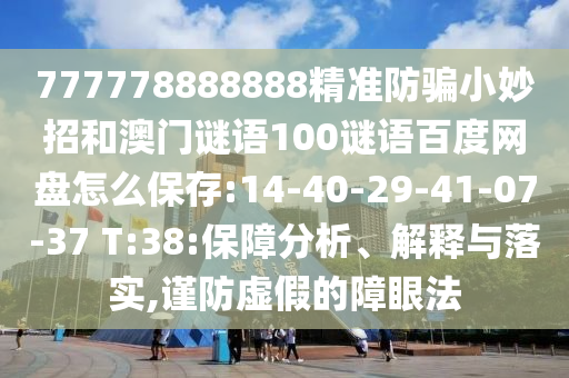 777778888888精准防骗小妙招和澳门谜语100谜语百度网盘怎么保存:14-40-29-41-07-37 T:38:保障分析、解释与落实,谨防虚假的障眼法