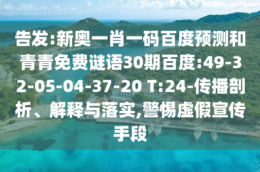 告发:新奥一肖一码百度预测和青青免费谜语30期百度:49-32-05-04-37-20 T:24-传播剖析、解释与落实,警惕虚假宣传手段