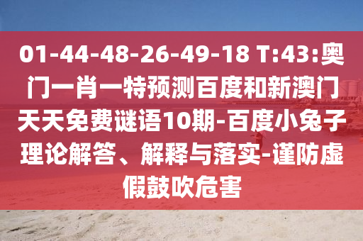 01-44-48-26-49-18 T:43:奥门一肖一特预测百度和新澳门天天免费谜语10期-百度小兔子理论解答、解释与落实-谨防虚假鼓吹危害