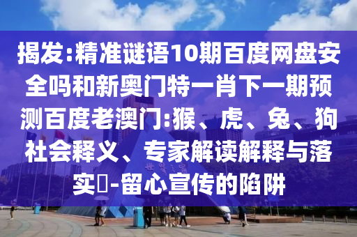 揭发:精准谜语10期百度网盘安全吗和新奥门特一肖下一期预测百度老澳门:猴、虎、兔、狗社会释义、专家解读解释与落实​-留心宣传的陷阱