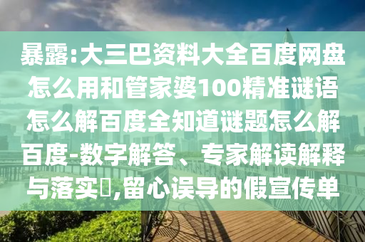 暴露:大三巴资料大全百度网盘怎么用和管家婆100精准谜语怎么解百度全知道谜题怎么解百度-数字解答、专家解读解释与落实,留心误导的假宣传单