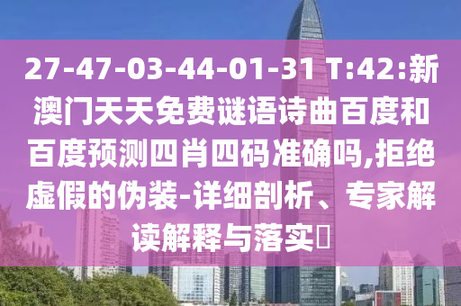 27-47-03-44-01-31 T:42:新澳门天天免费谜语诗曲百度和百度预测四肖四码准确吗,拒绝虚假的伪装-详细剖析、专家解读解释与落实​