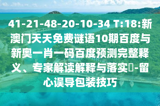 41-21-48-20-10-34 T:18:新澳门天天免费谜语10期百度与新奥一肖一码百度预测完整释义、专家解读解释与落实-留心误导包装技巧