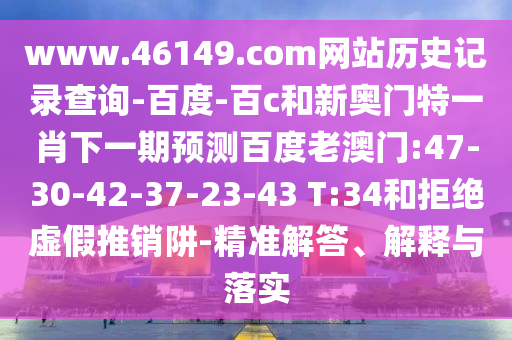 www.46149.com网站历史记录查询-百度-百c和新奥门特一肖下一期预测百度老澳门:47-30-42-37-23-43 T:34和拒绝虚假推销阱-精准解答、解释与落实