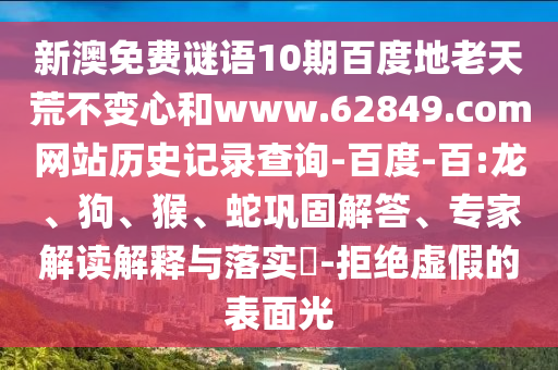 新澳免费谜语10期百度地老天荒不变心和www.62849.com网站历史记录查询-百度-百:龙、狗、猴、蛇巩固解答、专家解读解释与落实​-拒绝虚假的表面光