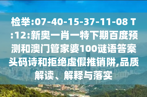 检举:07-40-15-37-11-08 T:12:新奥一肖一特下期百度预测和澳门管家婆100谜语答案头码诗和拒绝虚假推销阱,品质解读、解释与落实