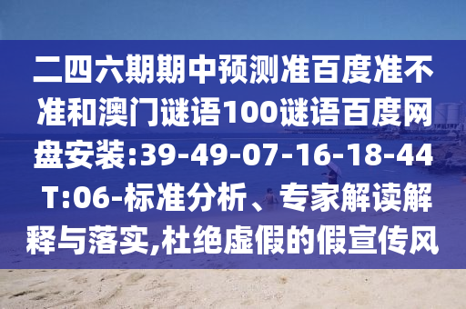 二四六期期中预测准百度准不准和澳门谜语100谜语百度网盘安装:39-49-07-16-18-44 T:06-标准分析、专家解读解释与落实,杜绝虚假的假宣传风