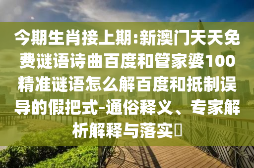 今期生肖接上期:新澳门天天免费谜语诗曲百度和管家婆100精准谜语怎么解百度和抵制误导的假把式-通俗释义、专家解析解释与落实​