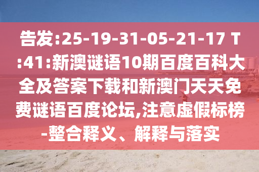 告发:25-19-31-05-21-17 T:41:新澳谜语10期百度百科大全及答案下载和新澳门天天免费谜语百度论坛,注意虚假标榜-整合释义、解释与落实
