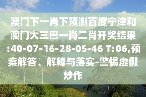 澳门下一肖下预测百度宁津和澳门大三巴一肖二肖开奖结果:40-07-16-28-05-46 T:06,预案解答、解释与落实-警惕虚假炒作